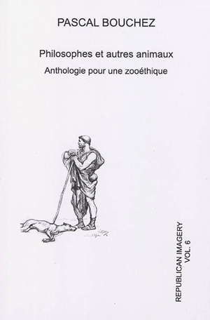 Republican imagery, n° 6. Philosophes et autres animaux : anthologie pour une zooéthique - Pascal Bouchez