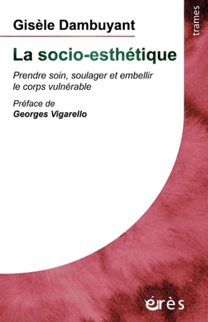 La socio-esthétique : prendre soin, soulager et embellir le corps vulnérable - Gisèle Dambuyant