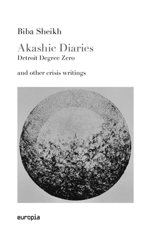 Akashic diaries : Detroit degree zero : and other crisis writings - Biba Sheikh