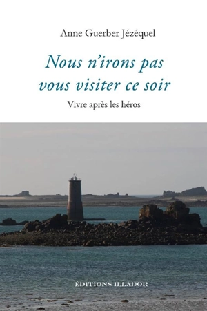 Nous n'irons pas vous visiter ce soir : vivre après les héros - Anne Guerber Jézéquel