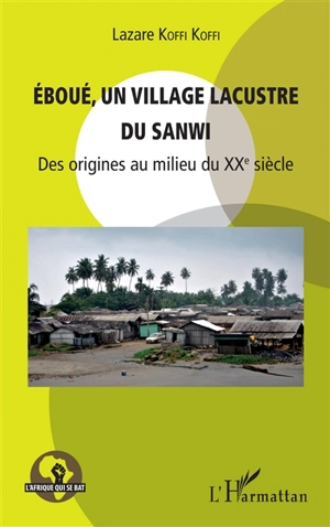 Eboué, un village lacustre du Sanwi : des origines au milieu du XXe siècle - Lazare Koffi Koffi