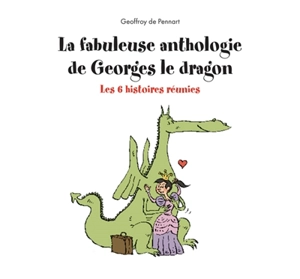 La fabuleuse anthologie de Georges le dragon : les 6 histoires réunies - Geoffroy de Pennart
