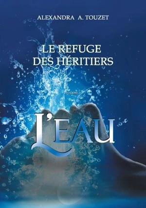 Le refuge des héritiers. Vol. 2. L'eau - Alexandra A. Touzet