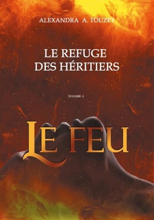 Le refuge des héritiers. Vol. 3. Le feu - Alexandra A. Touzet