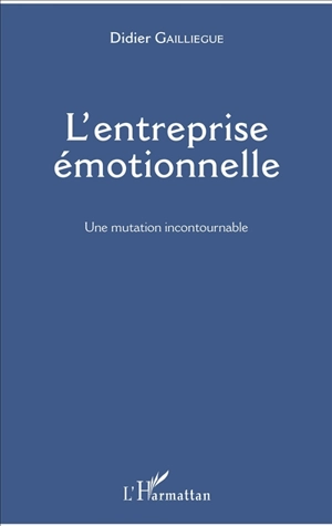 L'entreprise émotionnelle : une mutation incontournable - Didier Gailliègue