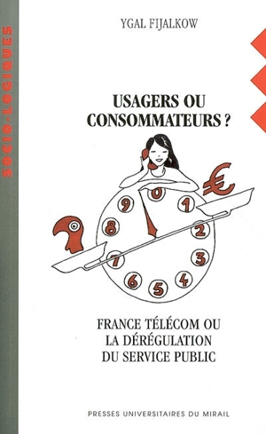 Usagers ou consommateurs ? : France Télécom ou La dérégulation du service public - Ygal Fijalkow