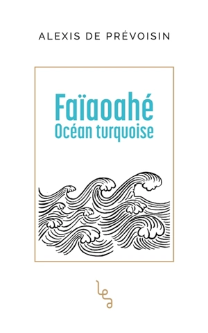 Faïaoahé : océan turquoise - Alexis de Prévoisin