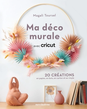 Ma déco murale avec Cricut : 20 créations en papier, en bois, en carton et en vinyle - Magali Toursel