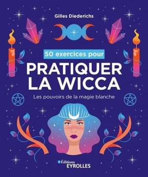 50 exercices pour pratiquer la wicca : les pouvoirs de la magie blanche - Gilles Diederichs