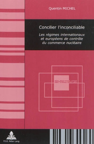 Concilier l'inconciliable : les régimes internationaux et européens de contrôle du commerce nucléaire - Quentin Michel