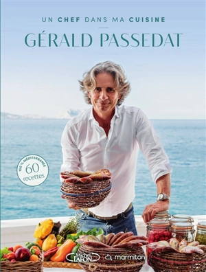 Un chef dans ma cuisine : Gérald Passedat : 60 recettes 100 % Méditerranée - Gérald Passédat