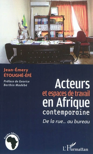 Acteurs et espaces de travail en Afrique contemporaine : de la rue... au bureau - Jean-Emery Etoughé-Efé