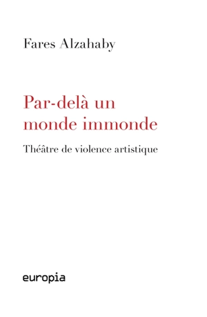 Par-delà un monde immonde : théâtre de violence artistique - Fares Alzahaby