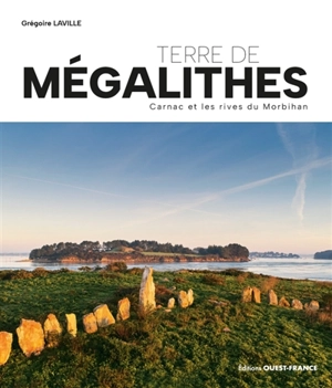 Terre de mégalithes : Carnac et les rives du Morbihan - Grégoire Laville