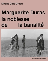 Marguerite Duras, la noblesse de la banalité - Mireille Calle-Gruber