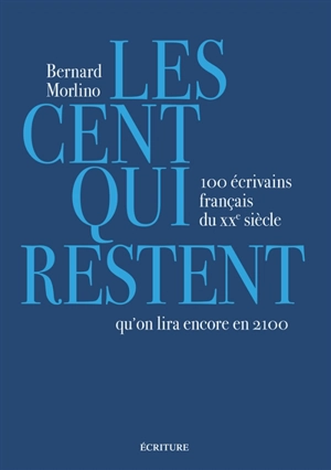 Les cent qui restent : 100 écrivains français du XXe siècle qu'on lira encore en 2100 - Bernard Morlino