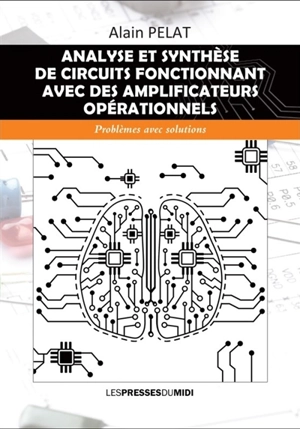 Analyse et synthèse de circuits fonctionnant avec des amplificateurs opérationnels : problèmes avec solutions - Alain Pelat