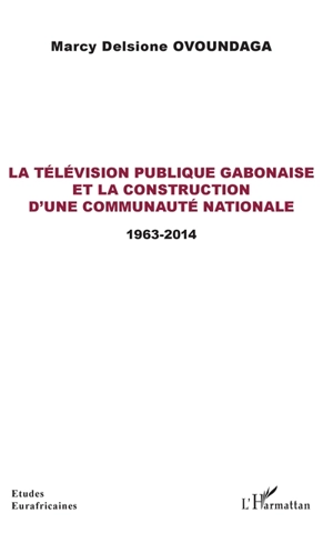 La télévision publique gabonaise et la construction d'une communauté nationale : 1963-2014 - Marcy Delsione Ovoundaga