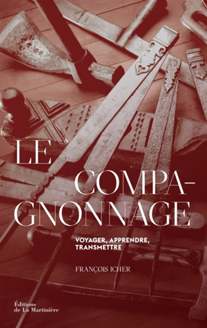 Le compagnonnage : voyager, apprendre, transmettre - François Icher