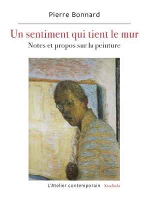 Un sentiment qui tient le mur : notes, propos et entretiens - Pierre Bonnard