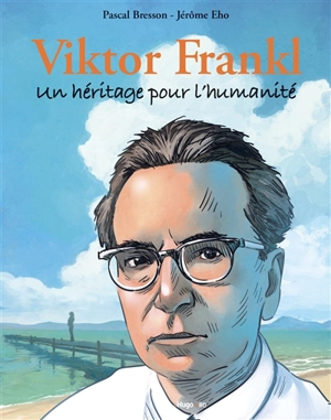 Viktor Frankl : un héritage pour l'humanité - Pascal Bresson