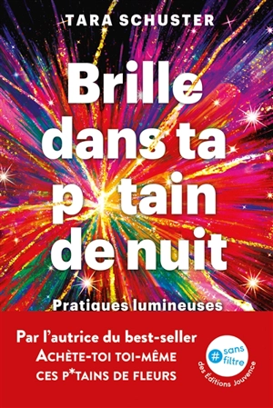 Brille dans ta p*tain de nuit : pratiques lumineuses pour soigner son âme : par quelqu'un qui est passé par là - Tara Schuster