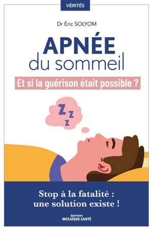 Apnée du sommeil : et si la guérison était possible ? : stop à la fatalité, une solution existe ! - Eric Solyom