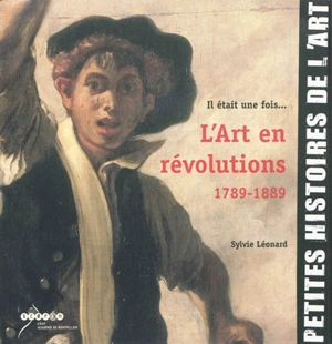 Il était une fois l'art en révolutions, 1789-1889 - Sylvie Léonard