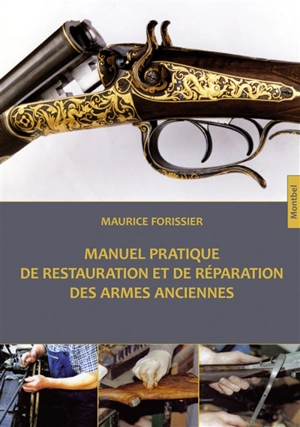 Manuel pratique de restauration et de réparation des armes anciennes - Maurice Forissier