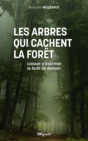 Les arbres qui cachent la forêt : laisser s'exprimer la forêt de demain - Benjamin Nollevaux