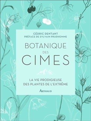 Botanique des cimes : la vie prodigieuse des plantes de l'extrême - Cédric Dentant