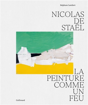 Nicolas de Staël : la peinture comme un feu - Stéphane Lambert