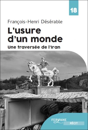 L'usure d'un monde : une traversée de l'Iran - François-Henri Désérable