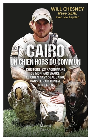 Cairo, un chien hors du commun : l'histoire extraordinaire de mon partenaire, le chien Navy Seal Cairo, dans le raid contre Ben Laden - Will Chesney