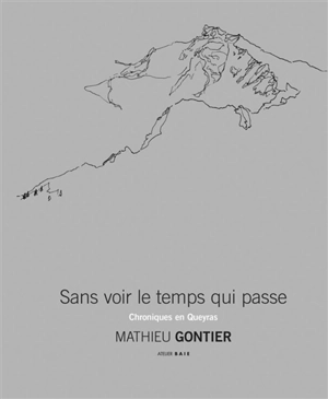 Sans voir le temps qui passe : chroniques en Queyras - Mathieu Gontier