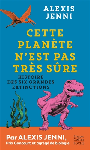 Cette planète n'est pas très sûre : histoire des six grandes extinctions - Alexis Jenni