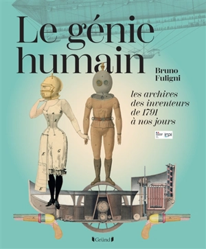 Le génie humain : les archives des inventeurs : de 1791 à nos jours - Bruno Fuligni