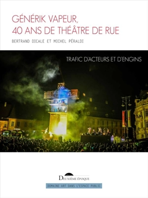 Générik Vapeur : 40 ans de théâtre de rue : trafic d'acteurs et d'engins - Bertrand Dicale