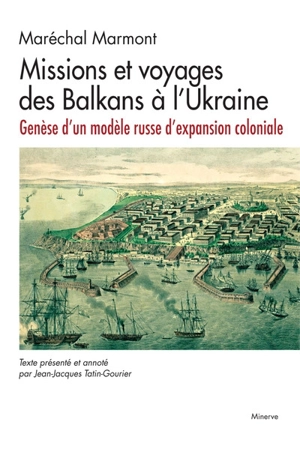 Missions et voyages des Balkans à l'Ukraine : genèse d'un modèle russe d'expansion coloniale - Auguste-Frédéric-Louis Wiesse de Marmont