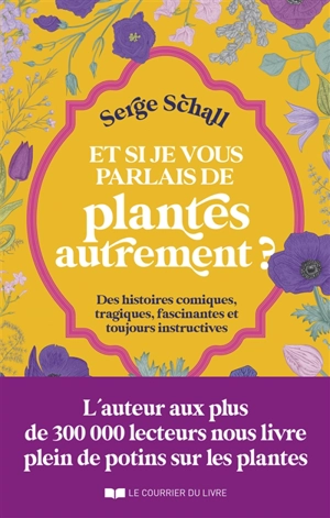 Et si je vous parlais de plantes autrement ? : des histoires comiques, tragiques, fascinantes et toujours instructives - Serge Schall