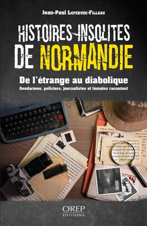 Histoires insolites de Normandie : de l'étrange au diabolique : gendarmes, policiers et journalistes racontent - Jean-Paul Lefebvre-Filleau