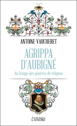 Agrippa d'Aubigné au temps des guerres de Religion - Antoine Vaucheret