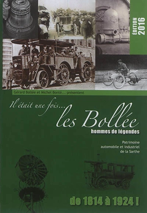 Il était une fois... les Bollée : hommes de légendes, de 1814 à 1924 ! : patrimoine automobile (et industriel) de la Sarthe - Gérard Bollée