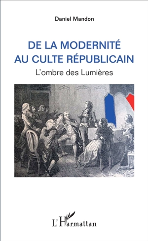 De la modernité au culte républicain : l'ombre des Lumières - Daniel Mandon