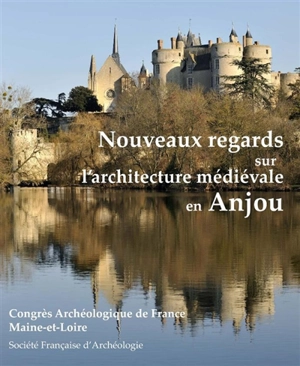 Nouveaux regards sur l'architecture médiévale en Anjou - Congrès archéologique de France (180 ; 2021 ; Maine-et-Loire)