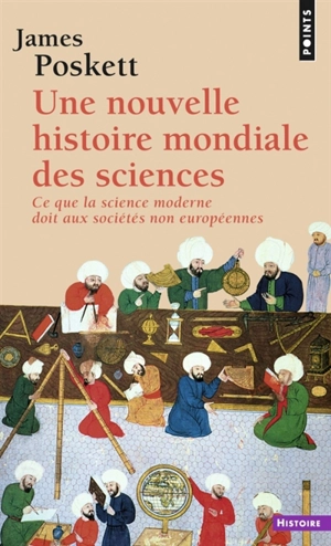 Une nouvelle histoire mondiale des sciences : ce que la science moderne doit aux sociétés non européennes - James Poskett