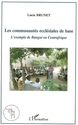 Les communautés ecclésiales de base : l'exemple de Bangui en Centrafrique - Lucie Brunet