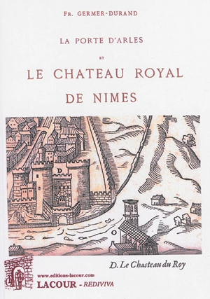 La porte d'Arles et le château royal de Nîmes : étude archéologique - François Germer-Durand