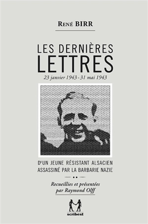 Les dernières lettres : d'un jeune résistant alsacien assassiné par la barbarie nazie : 23 janvier 1943-31 mai 1943 - René Birr