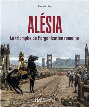 Alésia : le triomphe de l'organisation romaine - Frédéric Bey